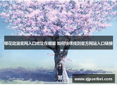 樱花动漫官网入口地址在哪里 如何快速找到官方网站入口链接